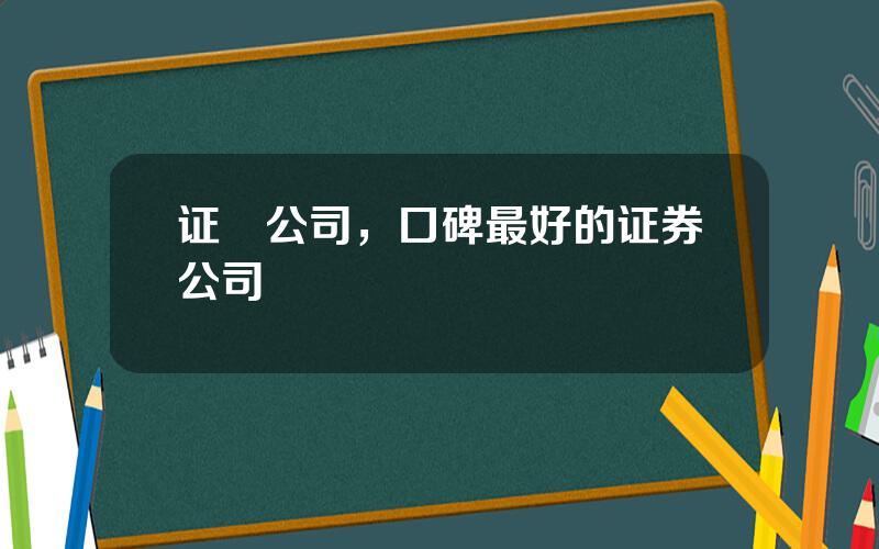 证劵公司，口碑最好的证券公司