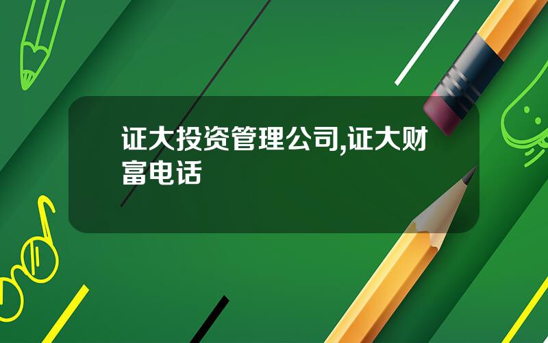 证大投资管理公司,证大财富电话