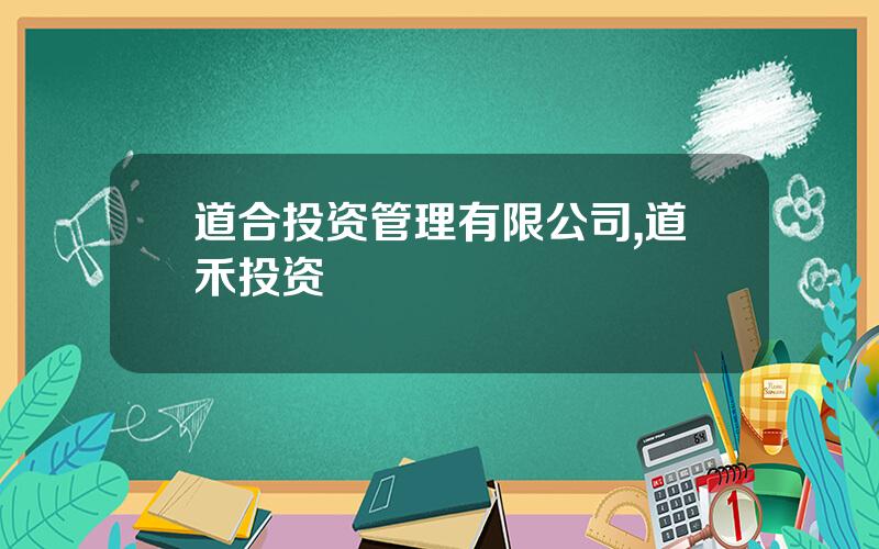 道合投资管理有限公司,道禾投资