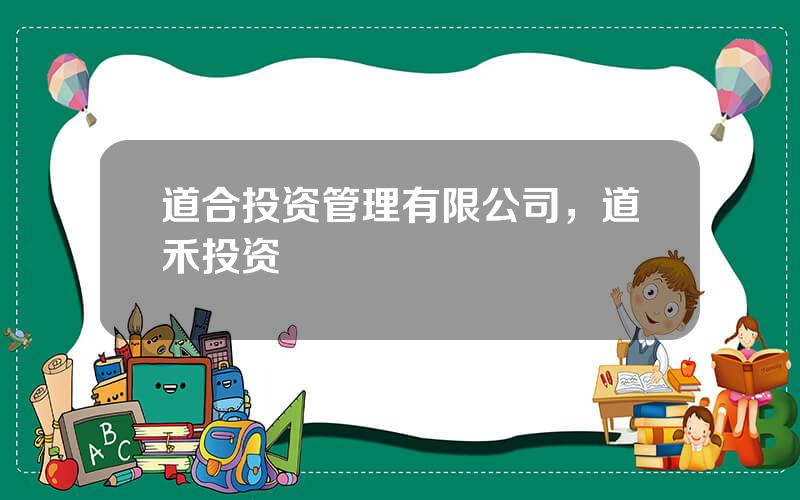 道合投资管理有限公司，道禾投资