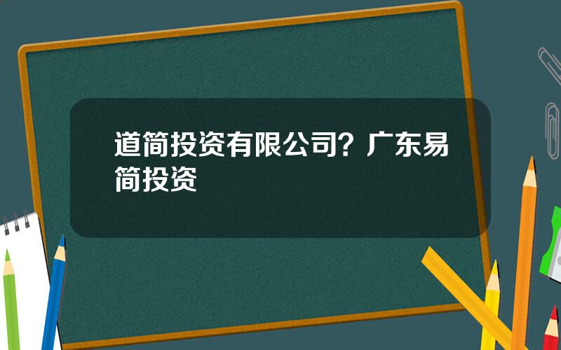 道简投资有限公司？广东易简投资