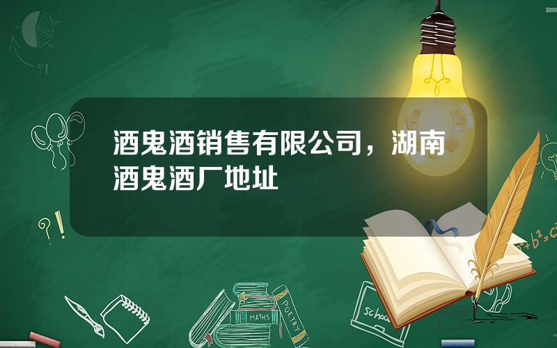 酒鬼酒销售有限公司，湖南酒鬼酒厂地址