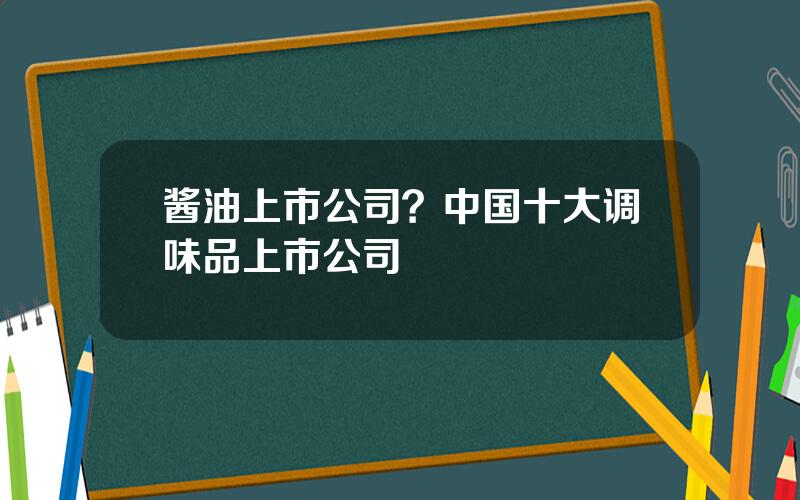 酱油上市公司？中国十大调味品上市公司