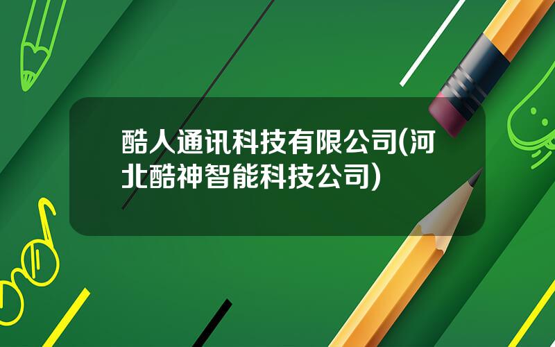 酷人通讯科技有限公司(河北酷神智能科技公司)