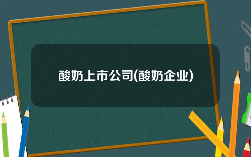 酸奶上市公司(酸奶企业)