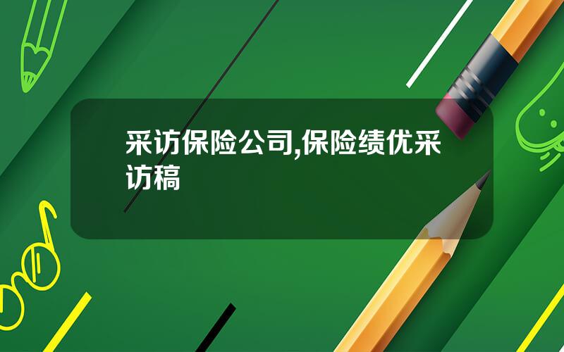 采访保险公司,保险绩优采访稿