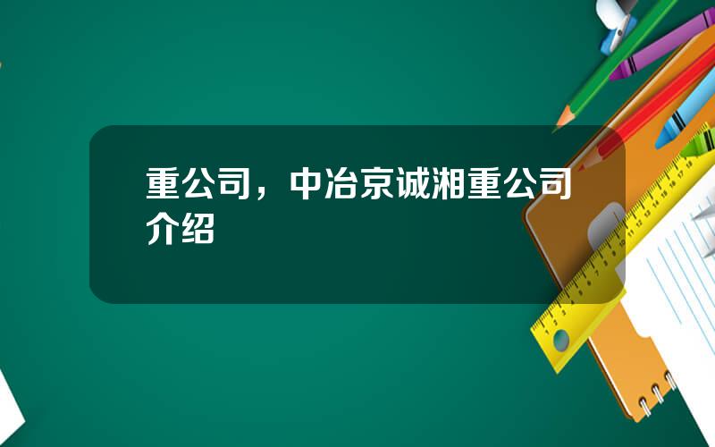 重公司，中冶京诚湘重公司介绍