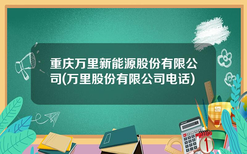 重庆万里新能源股份有限公司(万里股份有限公司电话)