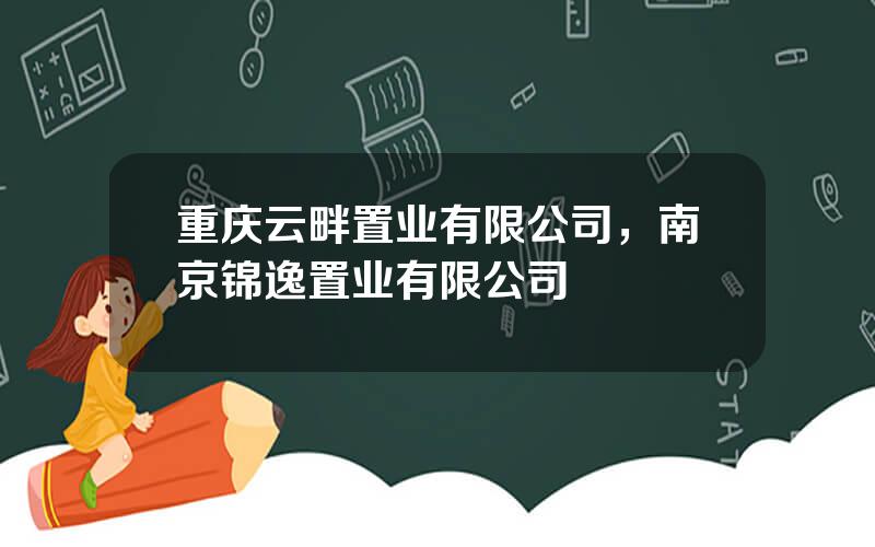 重庆云畔置业有限公司，南京锦逸置业有限公司