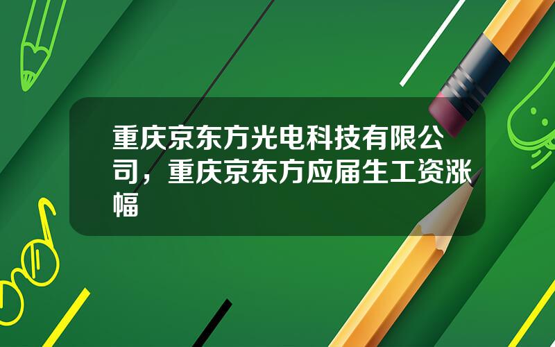 重庆京东方光电科技有限公司，重庆京东方应届生工资涨幅