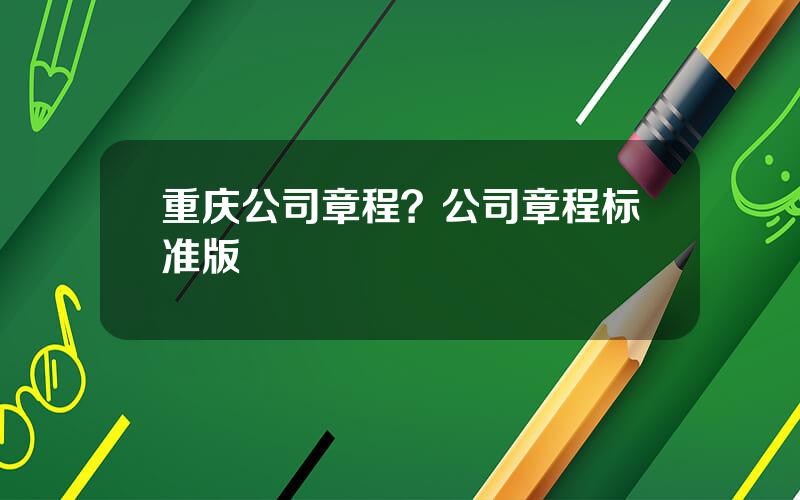重庆公司章程？公司章程标准版