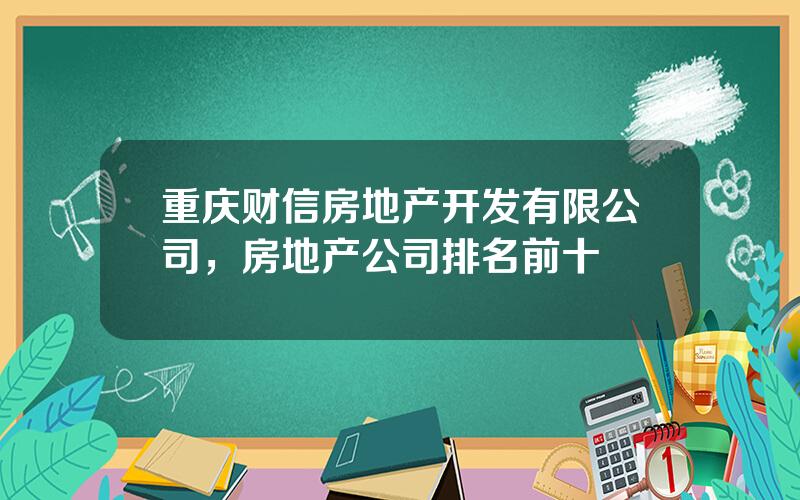 重庆财信房地产开发有限公司，房地产公司排名前十