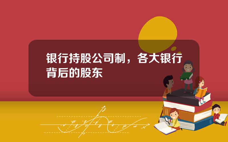 银行持股公司制，各大银行背后的股东