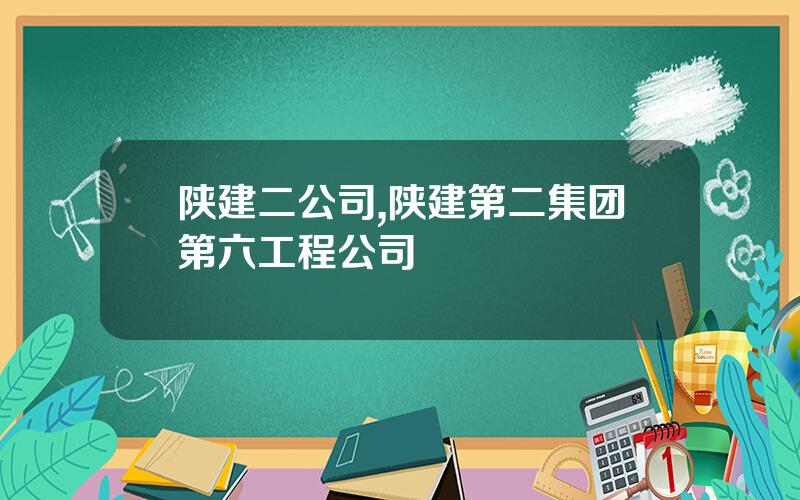 陕建二公司,陕建第二集团第六工程公司